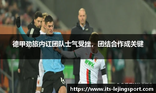 德甲劲旅内讧团队士气受挫，团结合作成关键