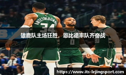 雄鹿队主场狂胜，恩比德率队齐奋战