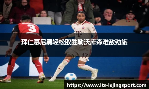 拜仁慕尼黑轻松取胜勒沃库森难敌劲旅