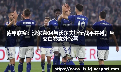 德甲联赛：沙尔克04与沃尔夫斯堡战平并列，互交白卷意外惊喜
