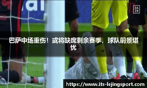 巴萨中场重伤！或将缺席剩余赛季，球队前景堪忧