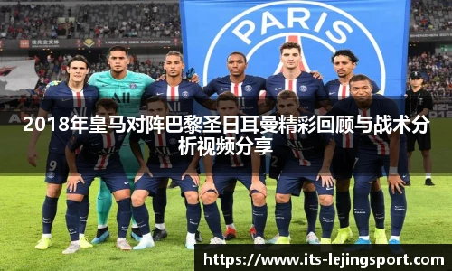 2018年皇马对阵巴黎圣日耳曼精彩回顾与战术分析视频分享