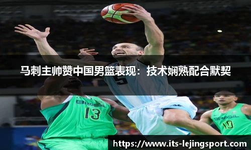 马刺主帅赞中国男篮表现：技术娴熟配合默契