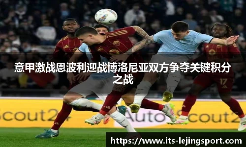意甲激战恩波利迎战博洛尼亚双方争夺关键积分之战