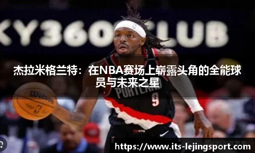 杰拉米格兰特：在NBA赛场上崭露头角的全能球员与未来之星
