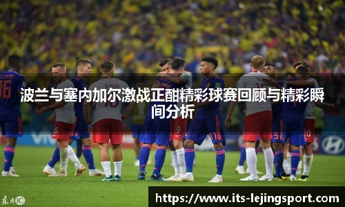 波兰与塞内加尔激战正酣精彩球赛回顾与精彩瞬间分析