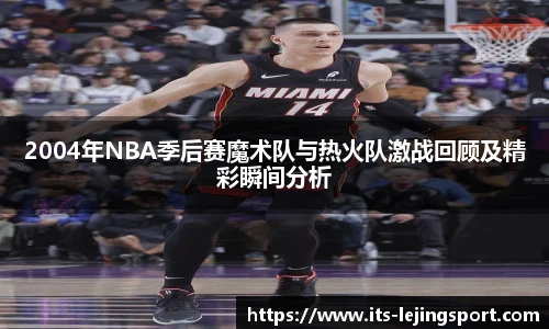 2004年NBA季后赛魔术队与热火队激战回顾及精彩瞬间分析